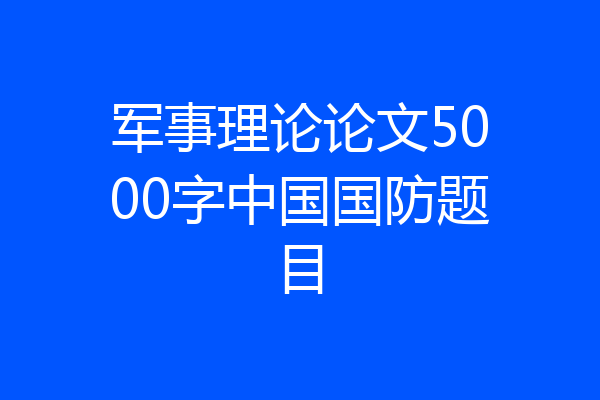 军事理论论文5000字中国国防题目