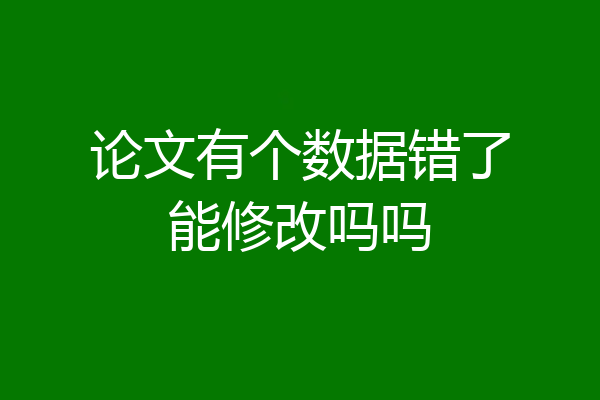 论文有个数据错了能修改吗吗