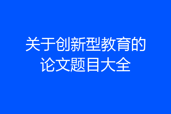 关于创新型教育的论文题目大全