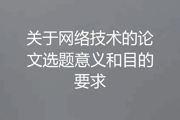 关于网络技术的论文选题意义和目的要求