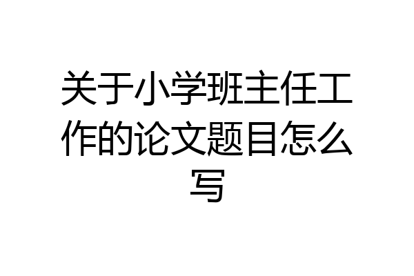 关于小学班主任工作的论文题目怎么写