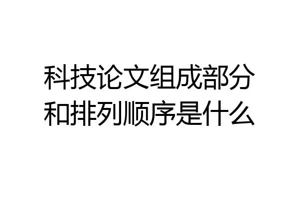 科技论文组成部分和排列顺序是什么