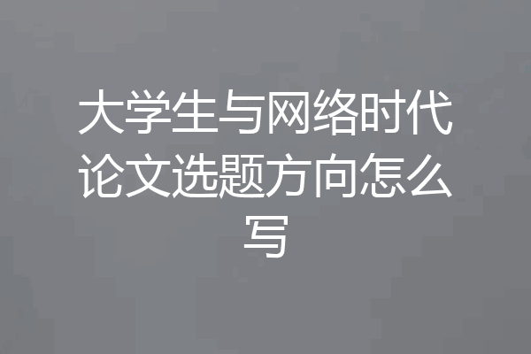 大学生与网络时代论文选题方向怎么写