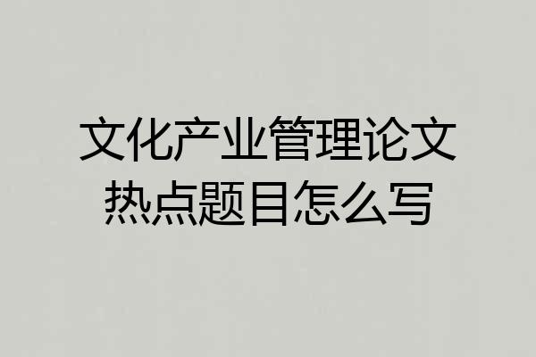 文化产业管理论文热点题目怎么写