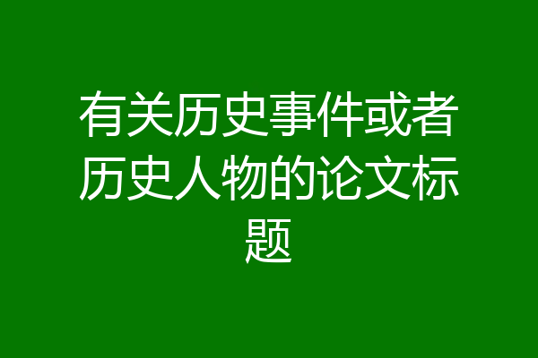 有关历史事件或者历史人物的论文标题