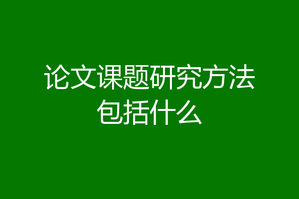 论文课题研究方法包括什么