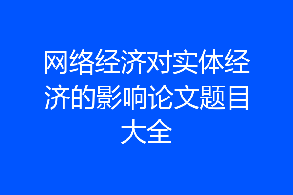 网络经济对实体经济的影响论文题目大全