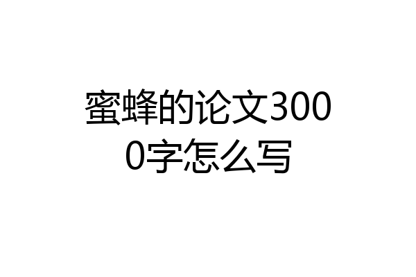 蜜蜂的论文3000字怎么写