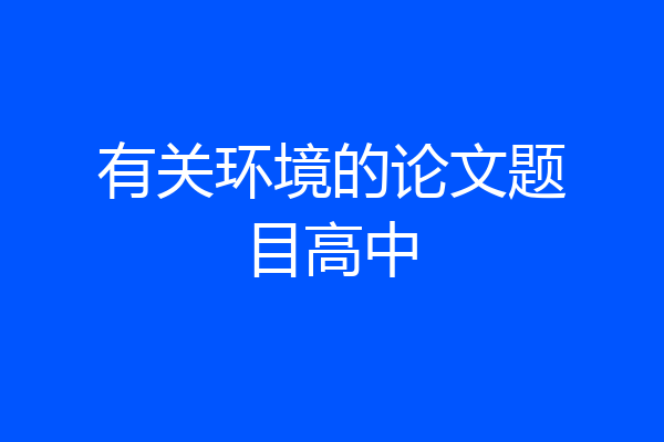 有关环境的论文题目高中