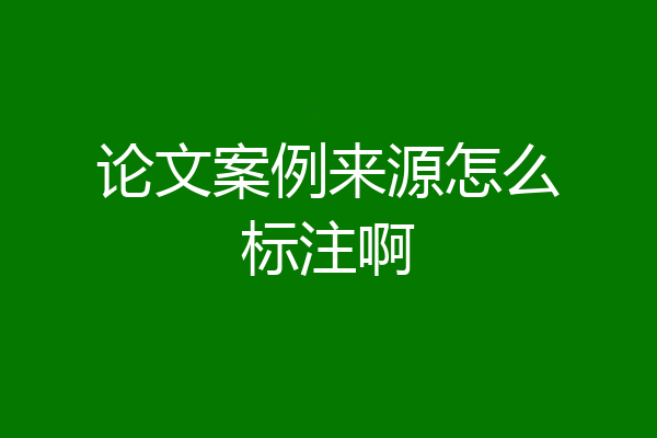 论文案例来源怎么标注啊