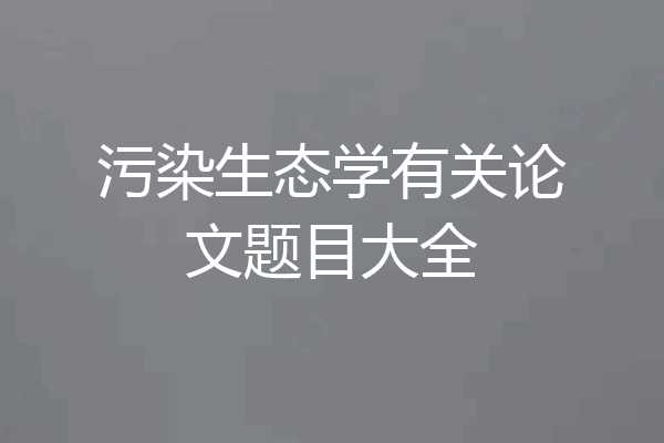 污染生态学有关论文题目大全