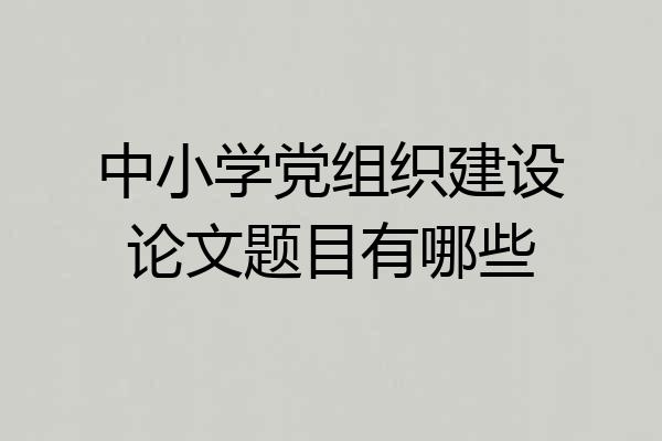 中小学党组织建设论文题目有哪些