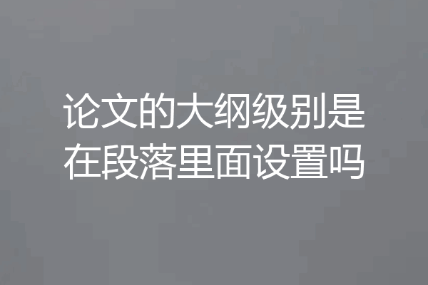 论文的大纲级别是在段落里面设置吗