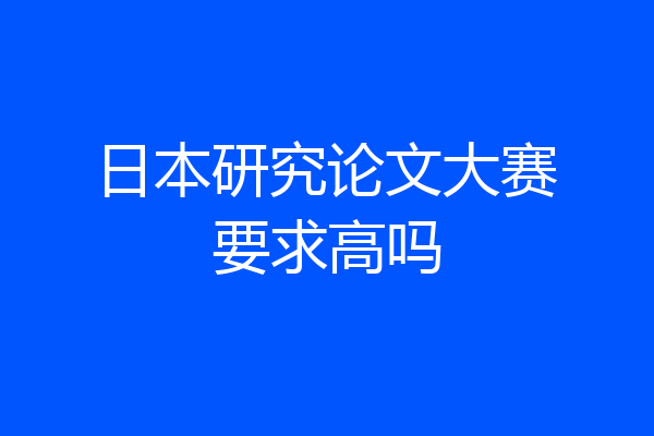 日本研究论文大赛要求高吗