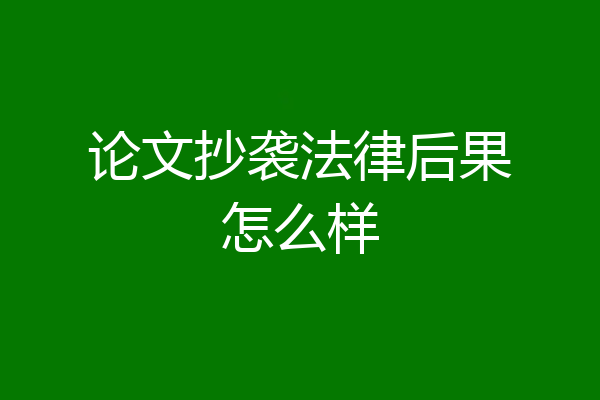 论文抄袭法律后果怎么样