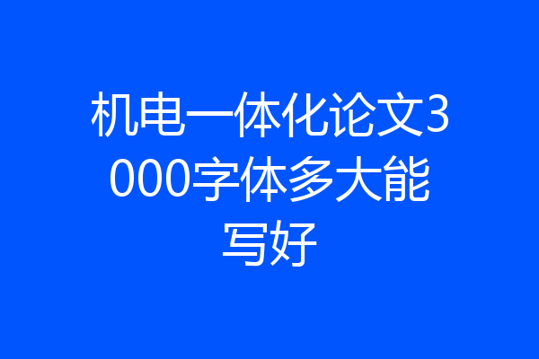 机电一体化论文3000字体多大能写好