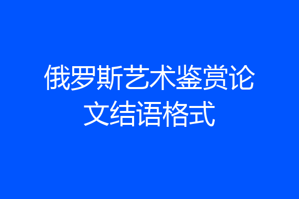 俄罗斯艺术鉴赏论文结语格式