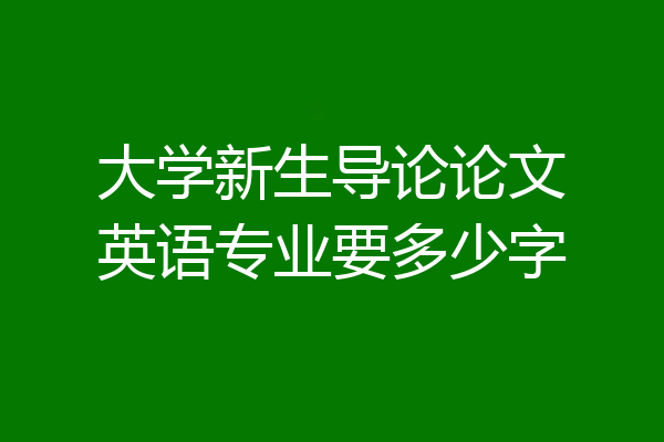 大学新生导论论文英语专业要多少字