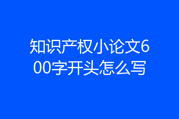 知识产权小论文600字开头怎么写