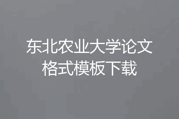 东北农业大学论文格式模板下载