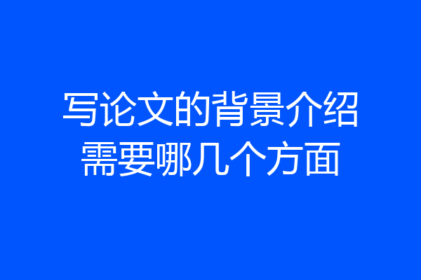 写论文的背景介绍需要哪几个方面