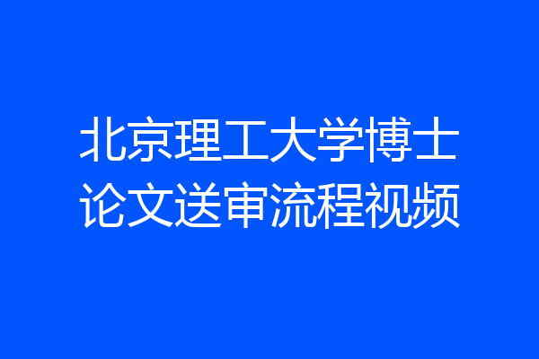北京理工大学博士论文送审流程视频