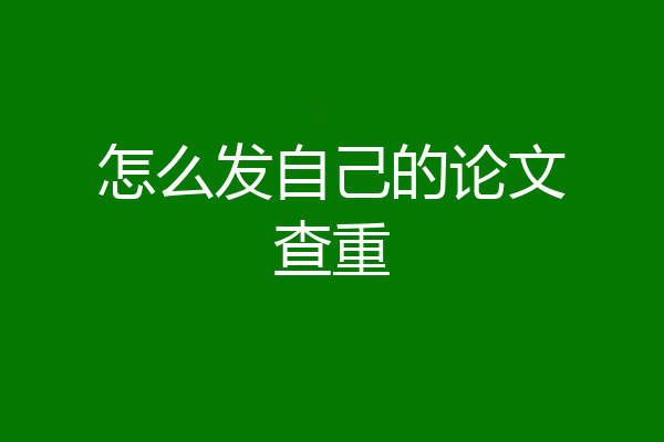 怎么发自己的论文查重