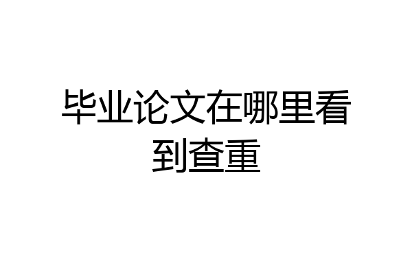 毕业论文在哪里看到查重