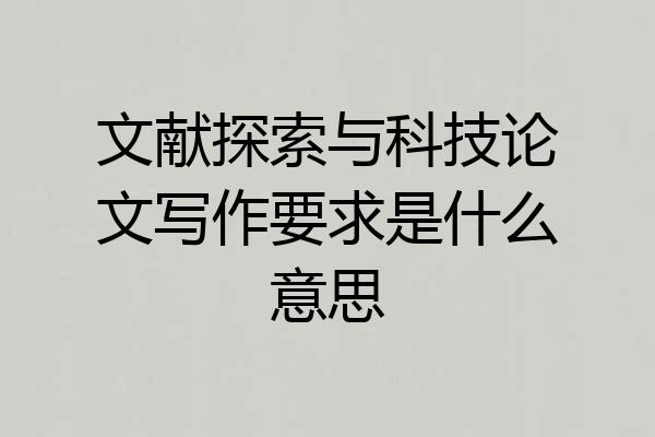 文献探索与科技论文写作要求是什么意思