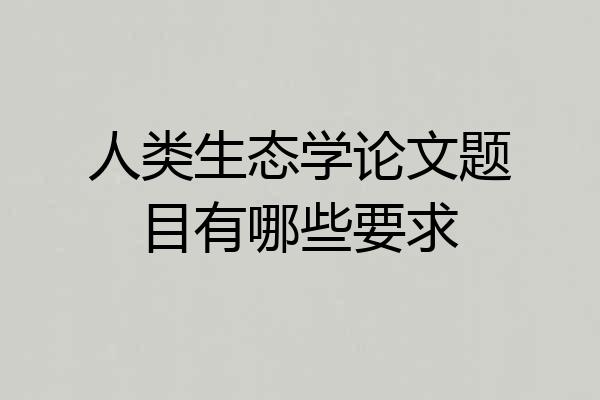 人类生态学论文题目有哪些要求