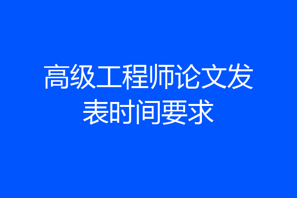 高级工程师论文发表时间要求