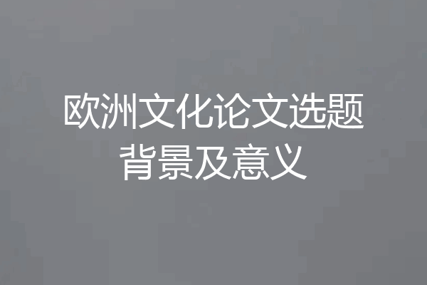 欧洲文化论文选题背景及意义