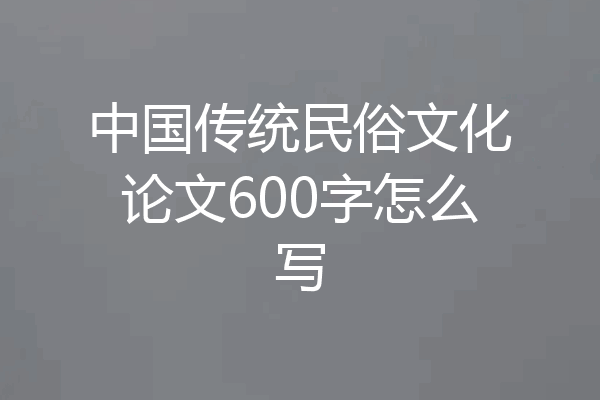 中国传统民俗文化论文600字怎么写