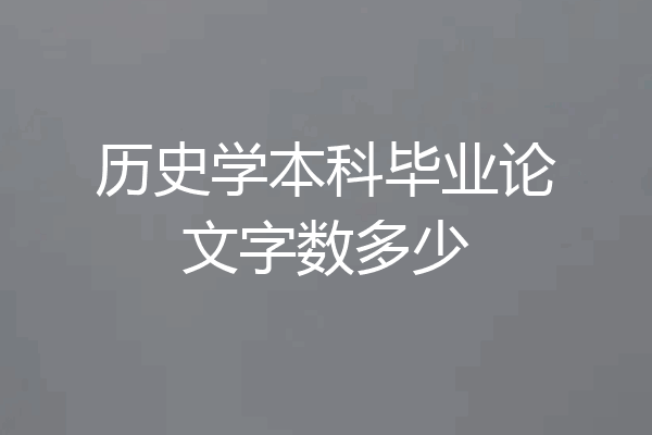 历史学本科毕业论文字数多少