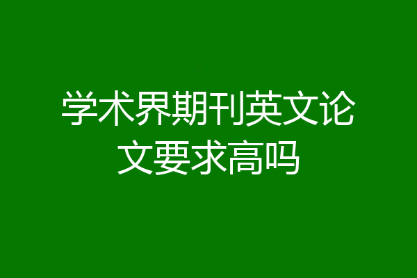 学术界期刊英文论文要求高吗