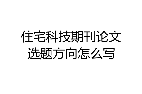 住宅科技期刊论文选题方向怎么写