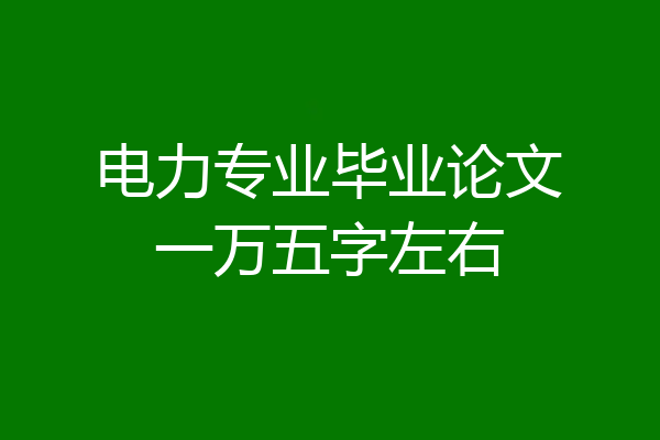 电力专业毕业论文一万五字左右