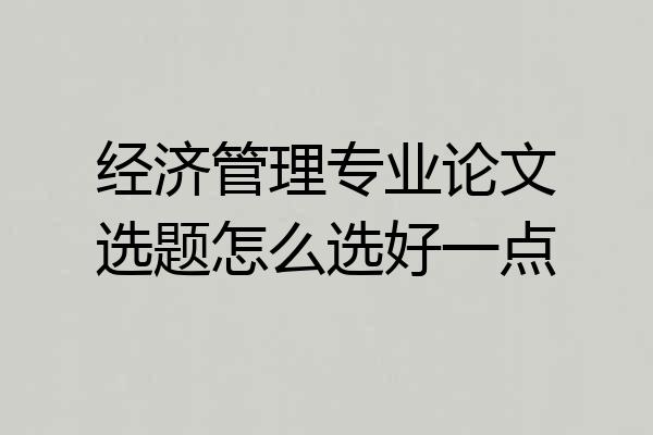 经济管理专业论文选题怎么选好一点