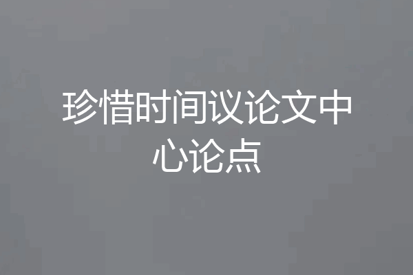 珍惜时间议论文中心论点