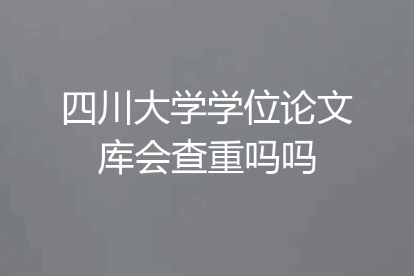 四川大学学位论文库会查重吗吗