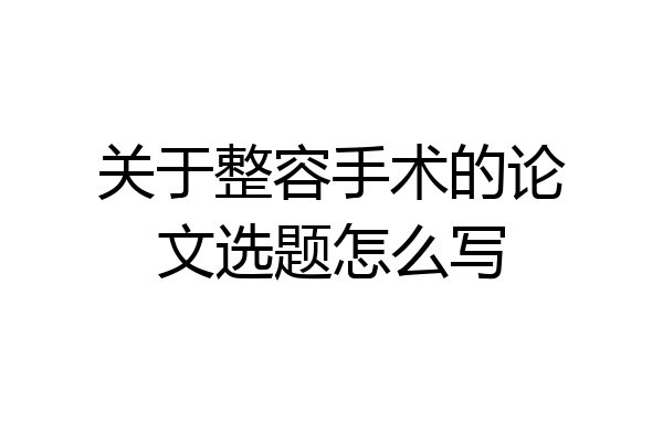 关于整容手术的论文选题怎么写