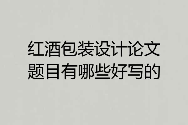 红酒包装设计论文题目有哪些好写的