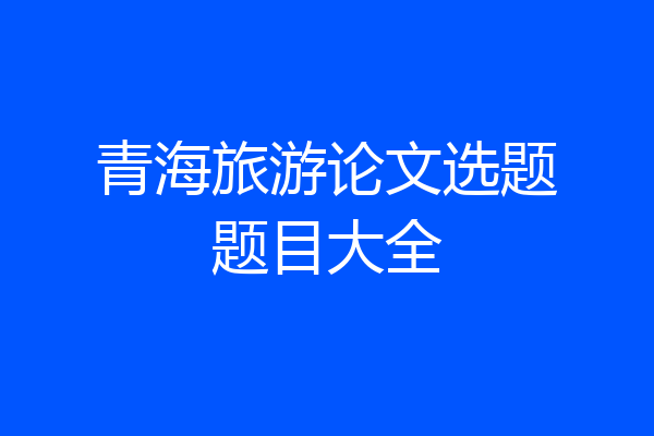 青海旅游论文选题题目大全