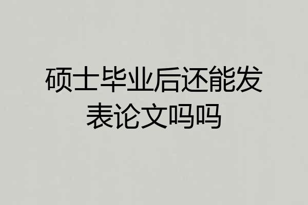 硕士毕业后还能发表论文吗吗