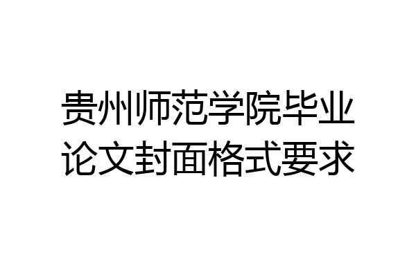 贵州师范学院毕业论文封面格式要求