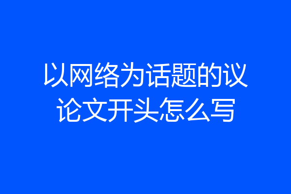 以网络为话题的议论文开头怎么写