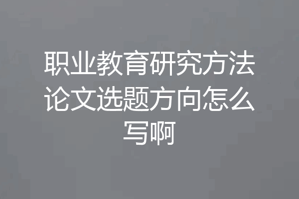 职业教育研究方法论文选题方向怎么写啊