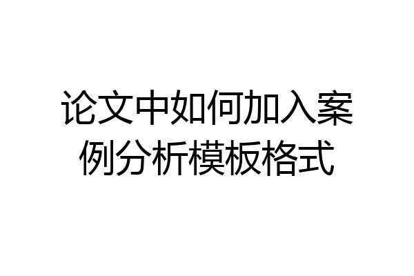 论文中如何加入案例分析模板格式