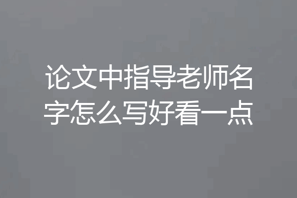 论文中指导老师名字怎么写好看一点