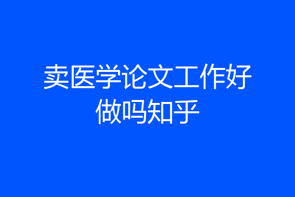 卖医学论文工作好做吗知乎